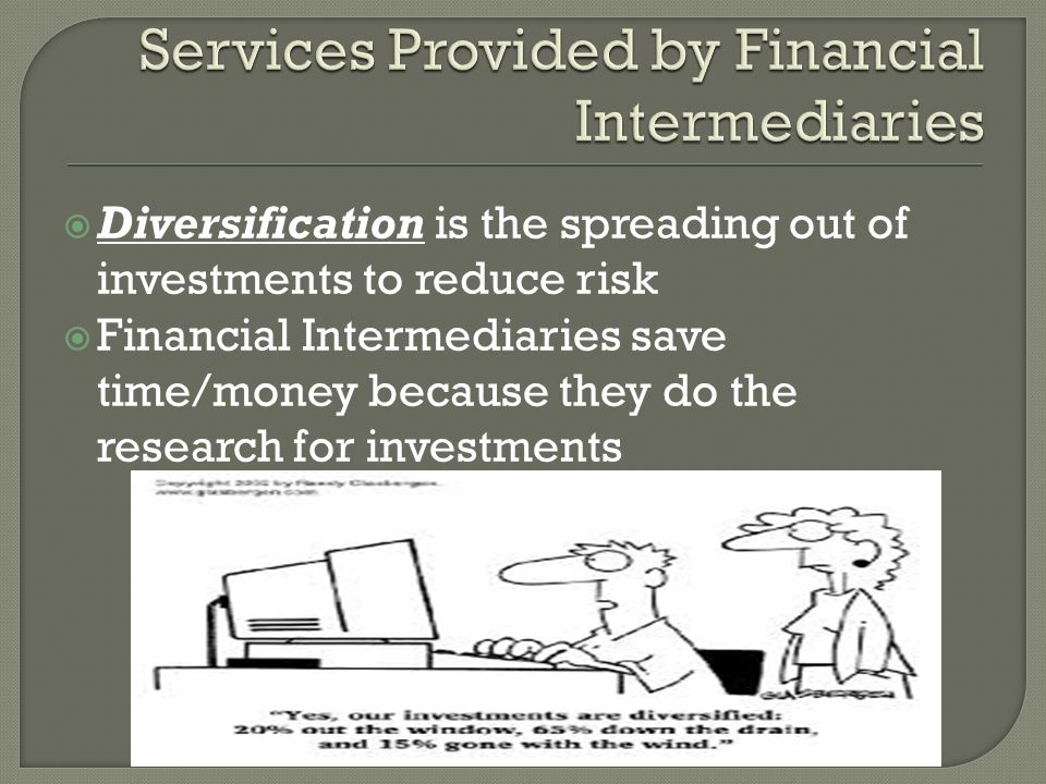  Diversification is the spreading out of investments to reduce risk  Financial Intermediaries save time/money because they do the research for investments