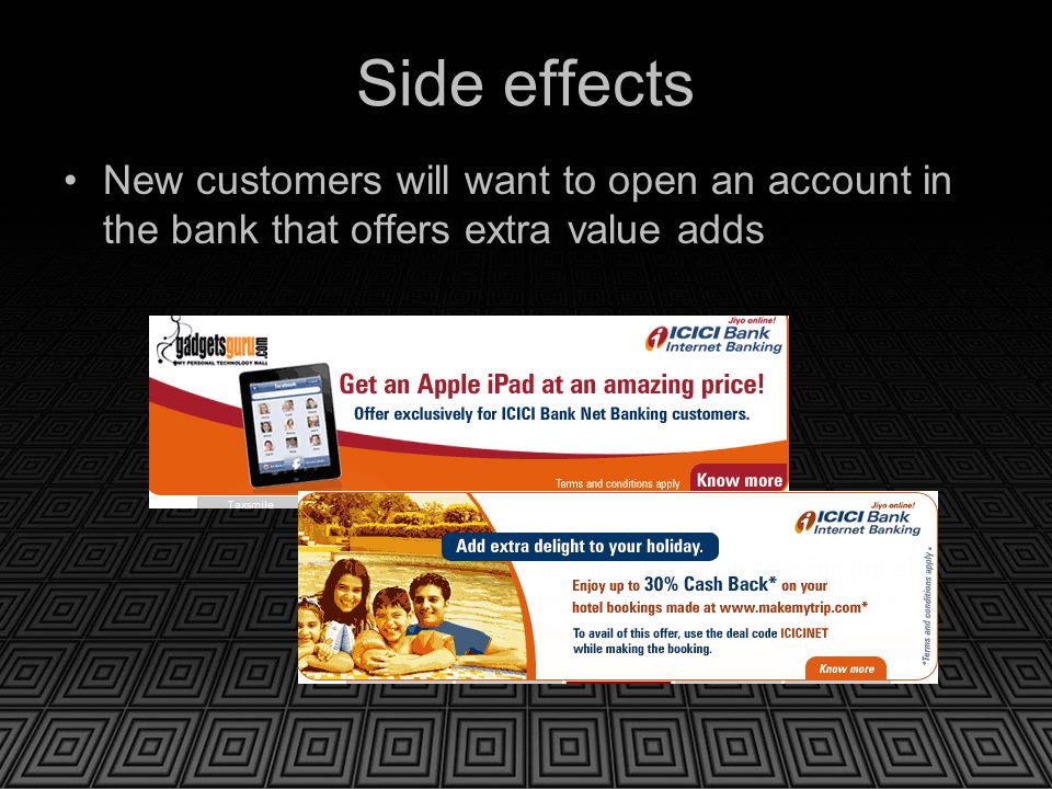 Side effects New customers will want to open an account in the bank that offers extra value adds