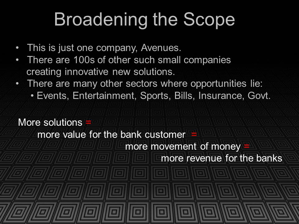 Broadening the Scope More solutions = more value for the bank customer = more movement of money = more revenue for the banks This is just one company, Avenues.