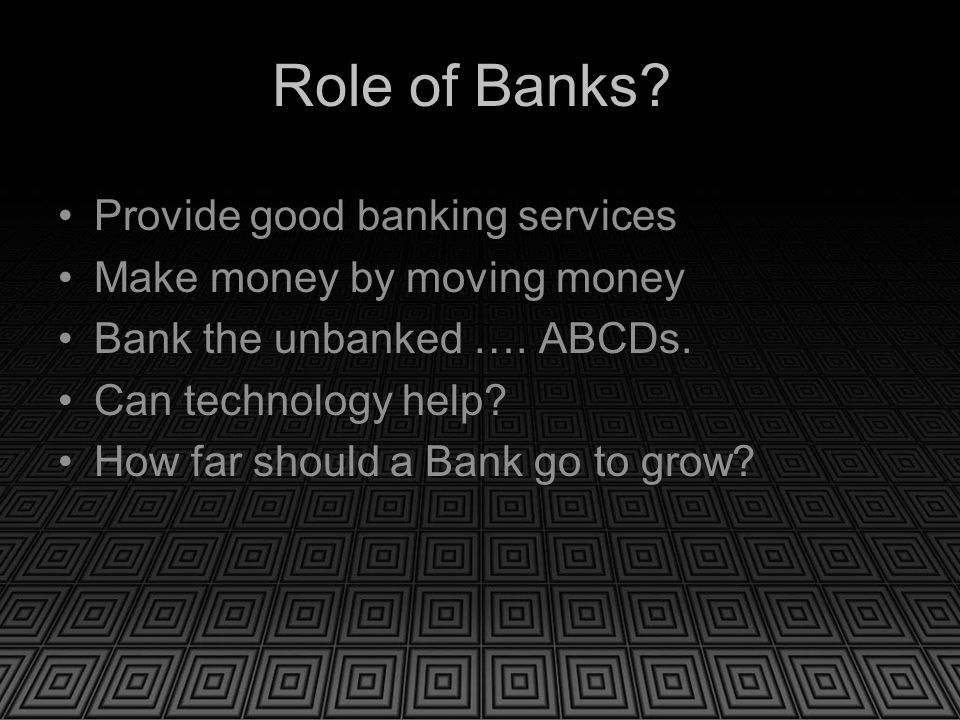 Role of Banks. Provide good banking services Make money by moving money Bank the unbanked ….