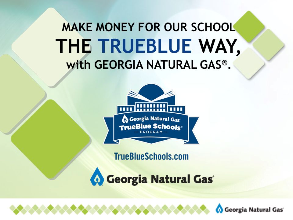 MAKE MONEY FOR OUR SCHOOL THE TRUEBLUE WAY, with GEORGIA NATURAL GAS ®.