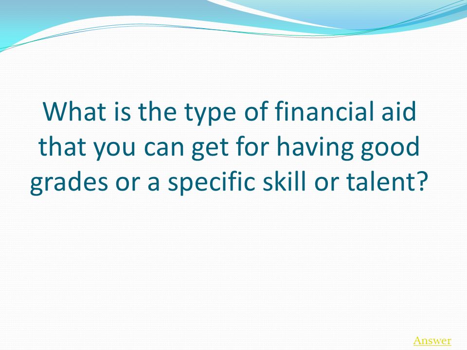 What is the type of financial aid that you can get for having good grades or a specific skill or talent.