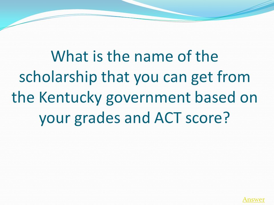 What is the name of the scholarship that you can get from the Kentucky government based on your grades and ACT score.