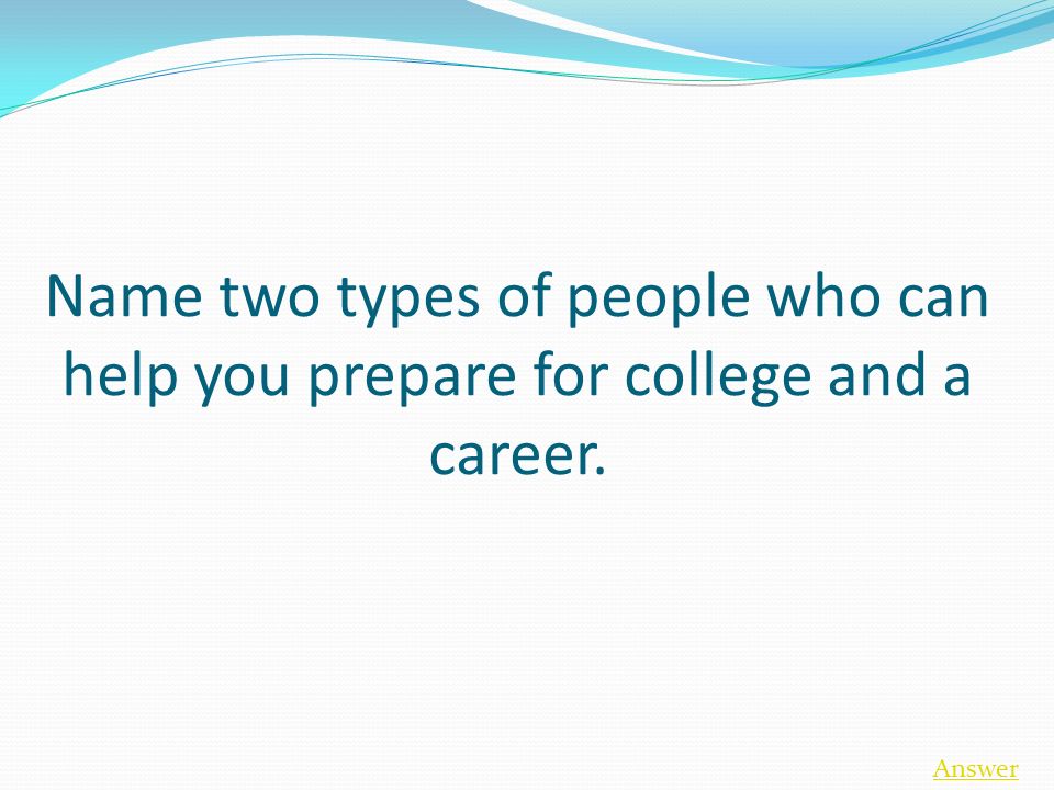 Name two types of people who can help you prepare for college and a career. Answer