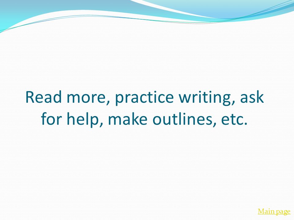 Read more, practice writing, ask for help, make outlines, etc. Main page
