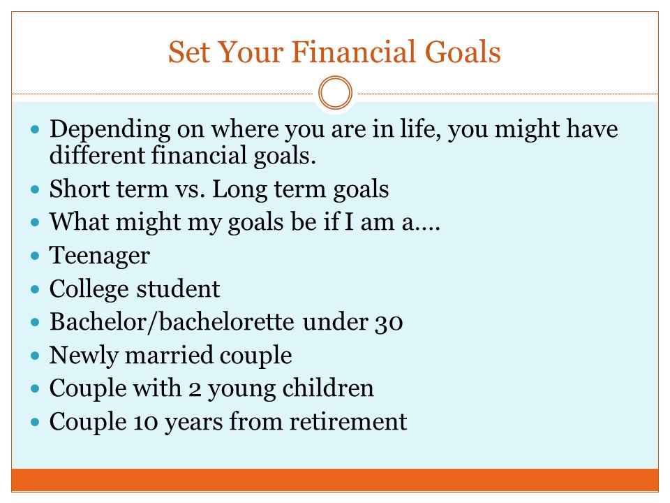 Set Your Financial Goals Depending on where you are in life, you might have different financial goals.