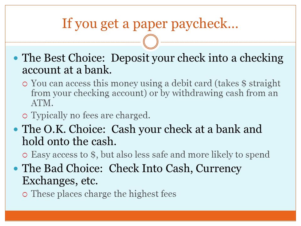 If you get a paper paycheck… The Best Choice: Deposit your check into a checking account at a bank.
