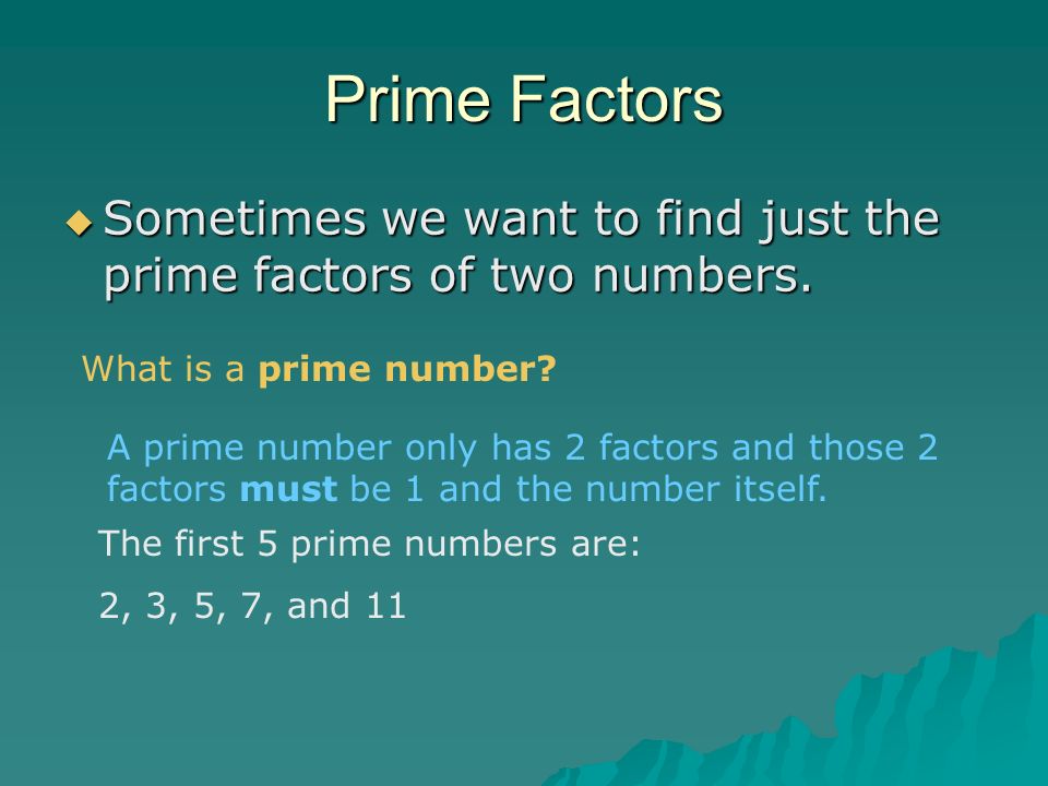 Prime Factors  Sometimes we want to find just the prime factors of two numbers.