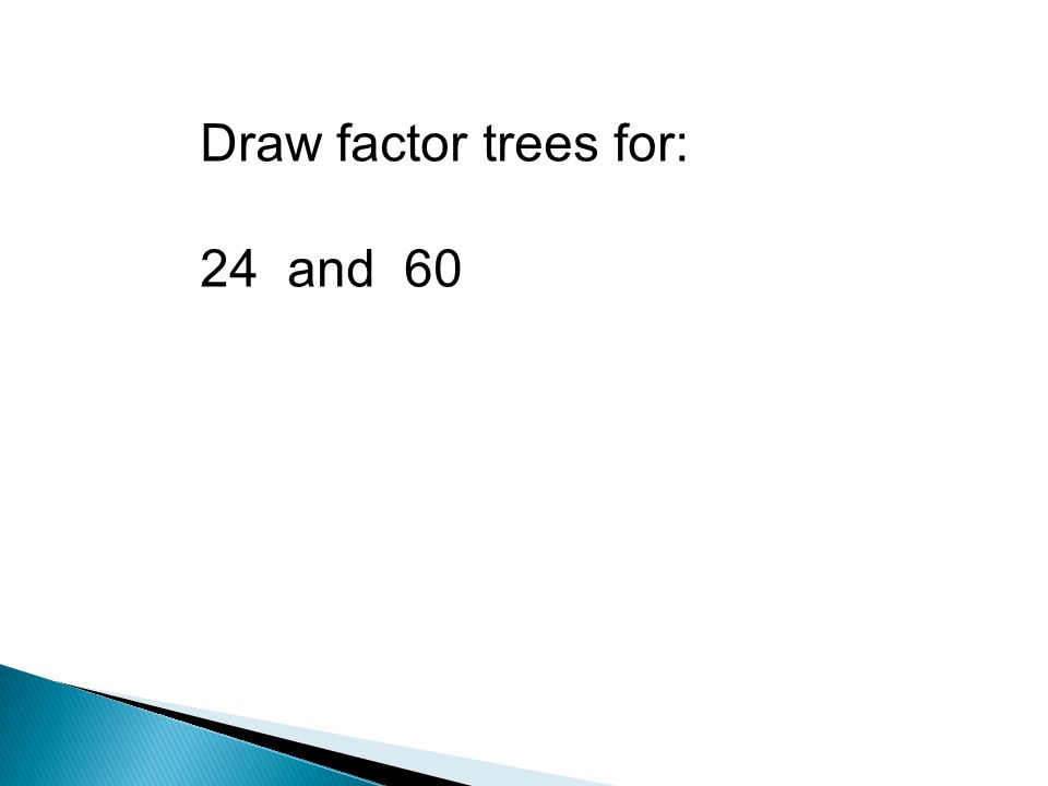 Prime Factor Tree for 60 Write 60 at the top of the page = prime number 2 x = prime number 2 x = prime number 3 x prime number 5 60 is all the prime numbers 2 x 2 x 3 x 5 multiplied together