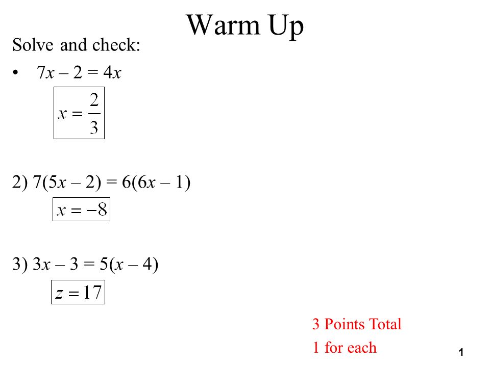 1 Warm Up 3 Points Total 1 for each Solve and check: 7x – 2 = 4x 2) 7(5x – 2) = 6(6x – 1) 3) 3x – 3 = 5(x – 4)