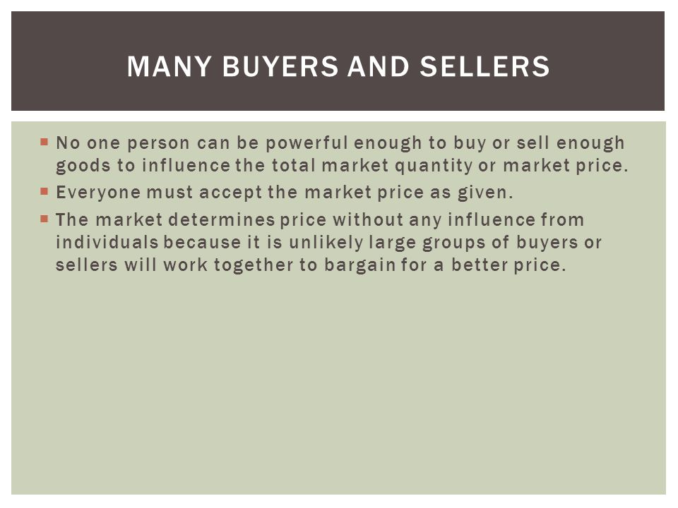  No one person can be powerful enough to buy or sell enough goods to influence the total market quantity or market price.