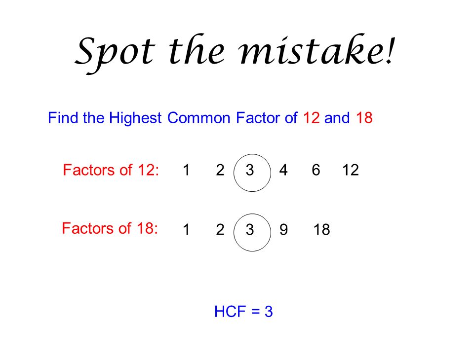 Find the Highest Common Factor of 12 and 18 Factors of 18: Factors of 12: HCF = 3 18 Spot the mistake!