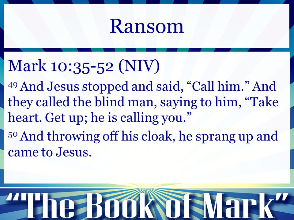 Mark 10:35-52 (NIV) 49 And Jesus stopped and said, Call him. And they called the blind man, saying to him, Take heart.