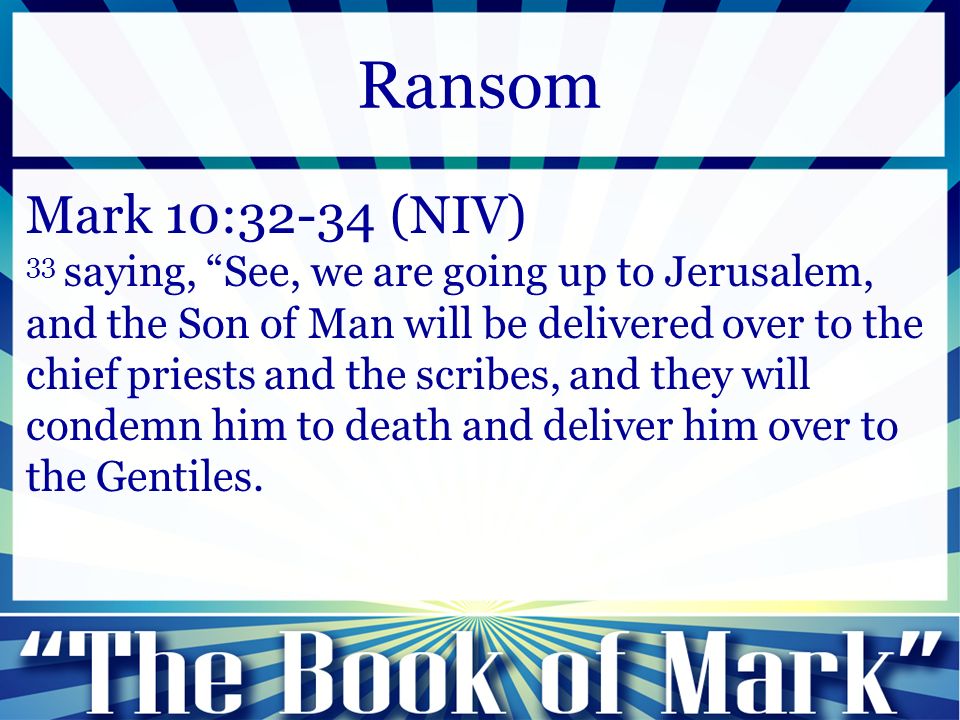 Mark 10:32-34 (NIV) 33 saying, See, we are going up to Jerusalem, and the Son of Man will be delivered over to the chief priests and the scribes, and they will condemn him to death and deliver him over to the Gentiles.