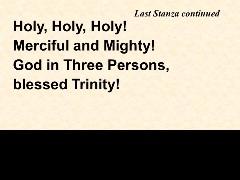 Last Stanza continued Holy, Holy, Holy! Merciful and Mighty! God in Three Persons, blessed Trinity!