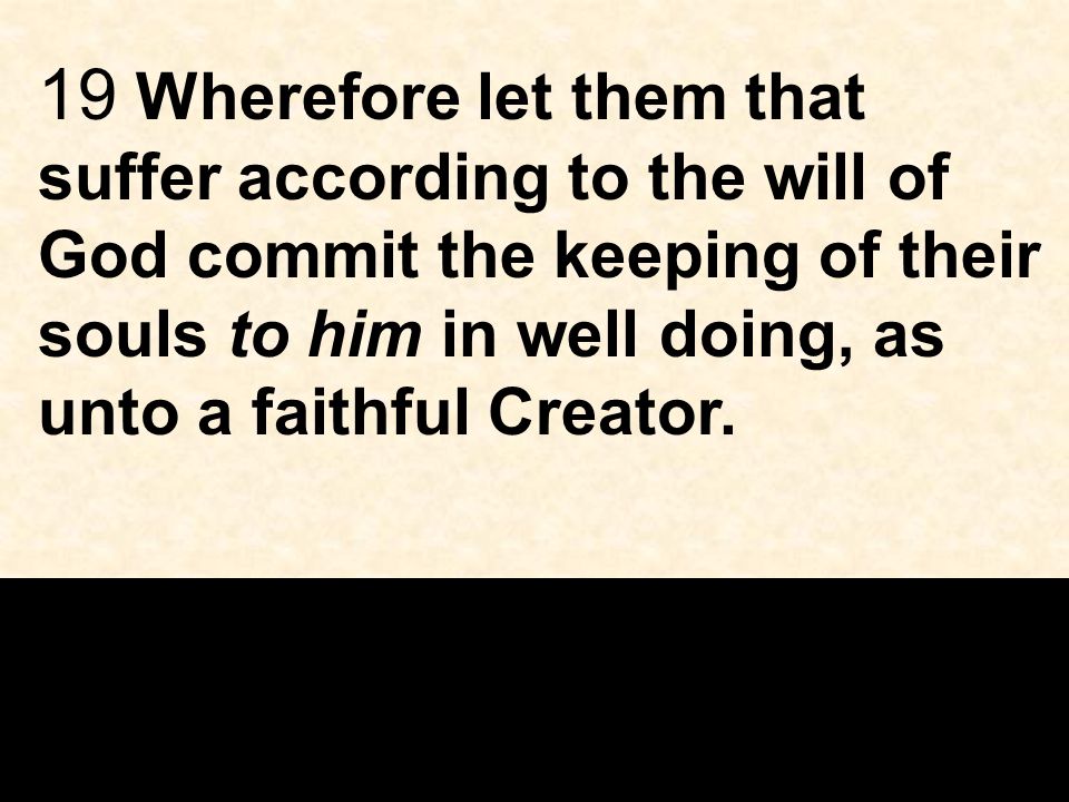19 Wherefore let them that suffer according to the will of God commit the keeping of their souls to him in well doing, as unto a faithful Creator.