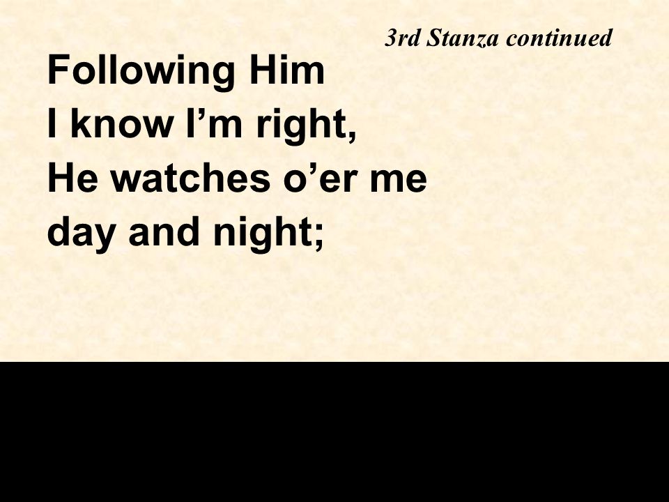 Following Him I know I’m right, He watches o’er me day and night; 3rd Stanza continued