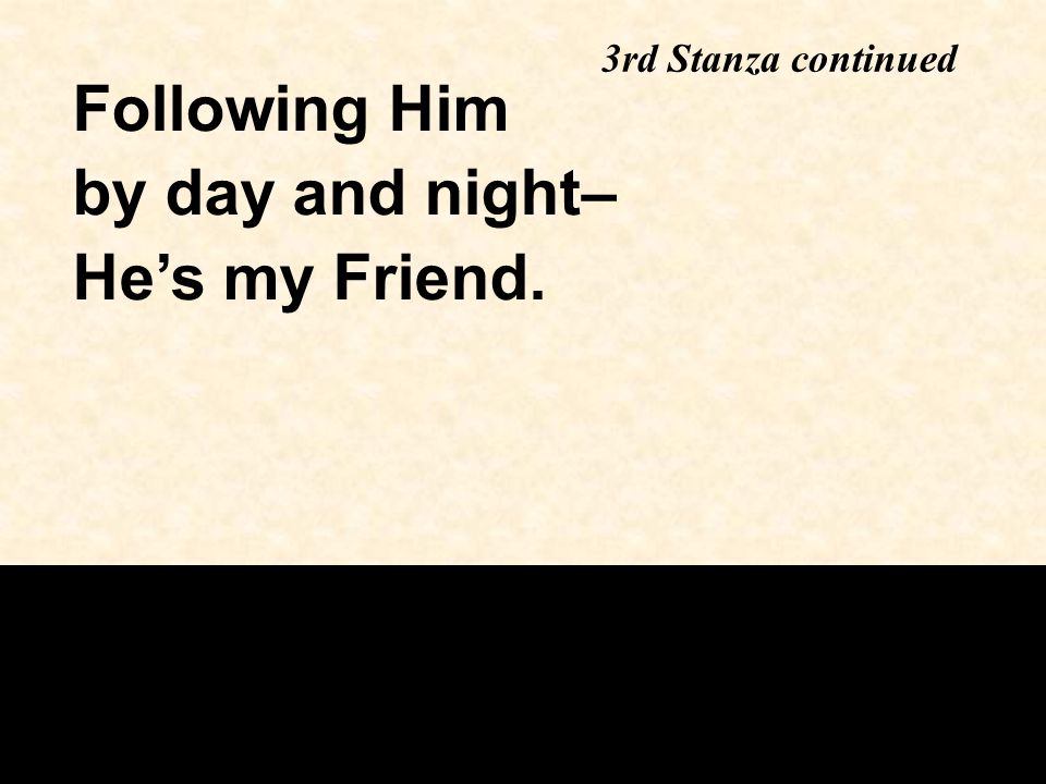 Following Him by day and night– He’s my Friend. 3rd Stanza continued