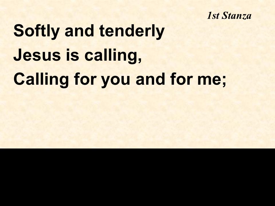 1st Stanza Softly and tenderly Jesus is calling, Calling for you and for me;