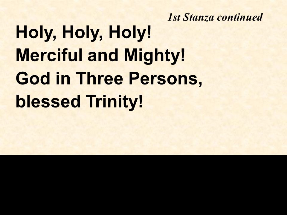 1st Stanza continued Holy, Holy, Holy! Merciful and Mighty! God in Three Persons, blessed Trinity!