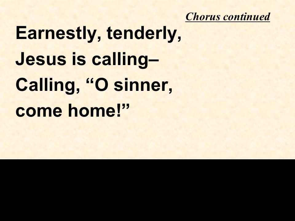 Chorus continued Earnestly, tenderly, Jesus is calling– Calling, O sinner, come home!