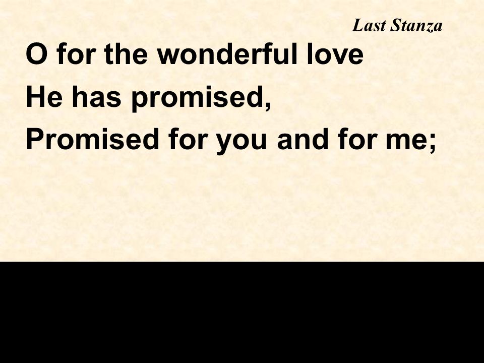 Last Stanza O for the wonderful love He has promised, Promised for you and for me;
