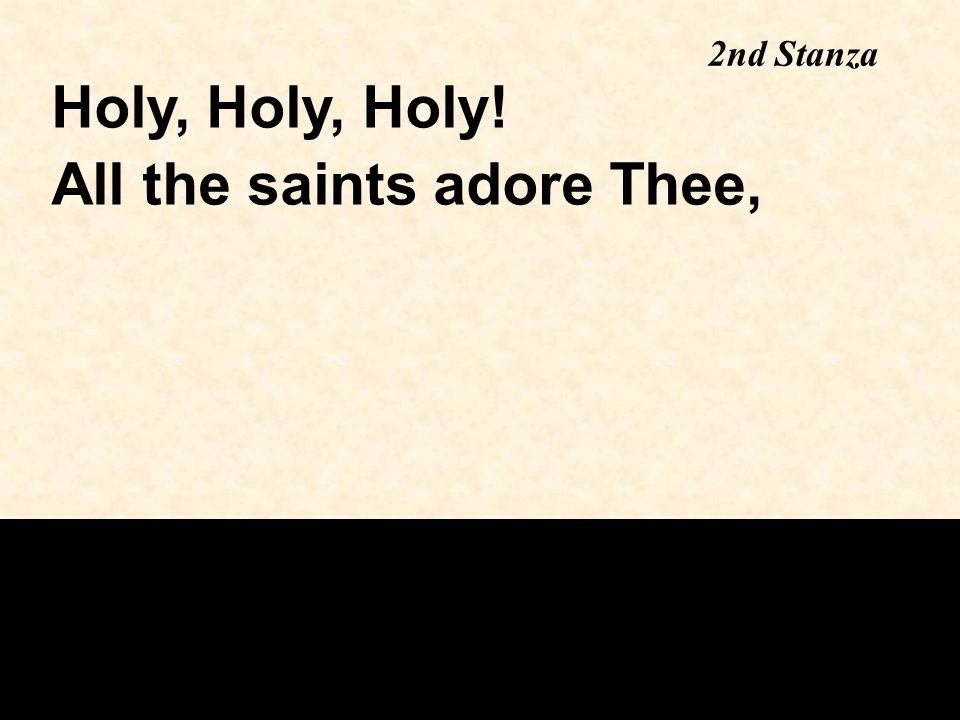 2nd Stanza Holy, Holy, Holy! All the saints adore Thee,