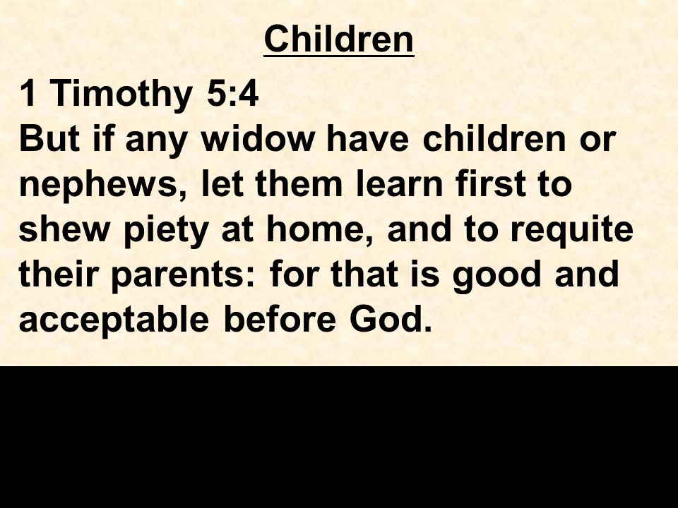 Children 1 Timothy 5:4 But if any widow have children or nephews, let them learn first to shew piety at home, and to requite their parents: for that is good and acceptable before God.