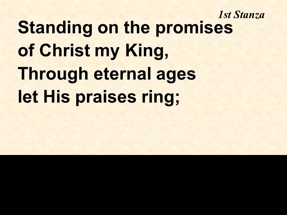 Standing on the promises of Christ my King, Through eternal ages let His praises ring; 1st Stanza