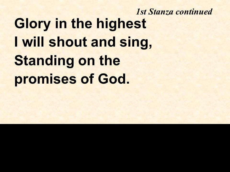 Glory in the highest I will shout and sing, Standing on the promises of God. 1st Stanza continued