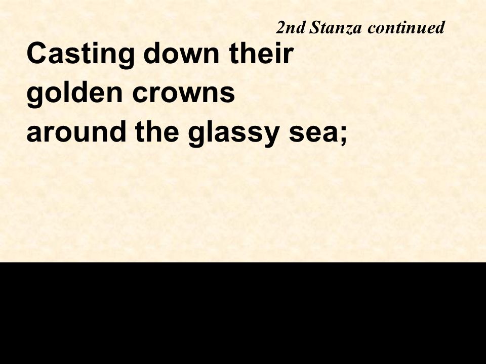 2nd Stanza continued Casting down their golden crowns around the glassy sea;