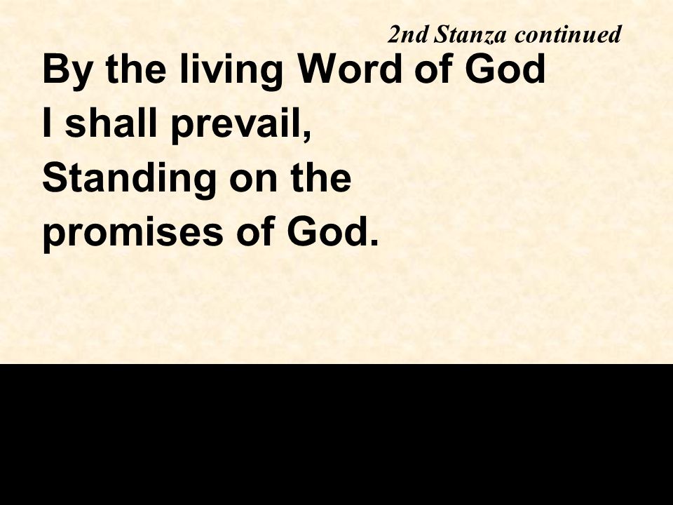 By the living Word of God I shall prevail, Standing on the promises of God. 2nd Stanza continued