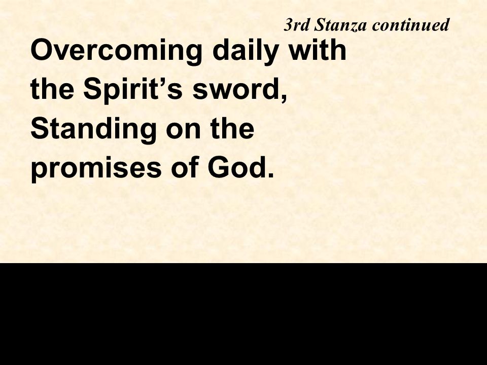 Overcoming daily with the Spirit’s sword, Standing on the promises of God. 3rd Stanza continued