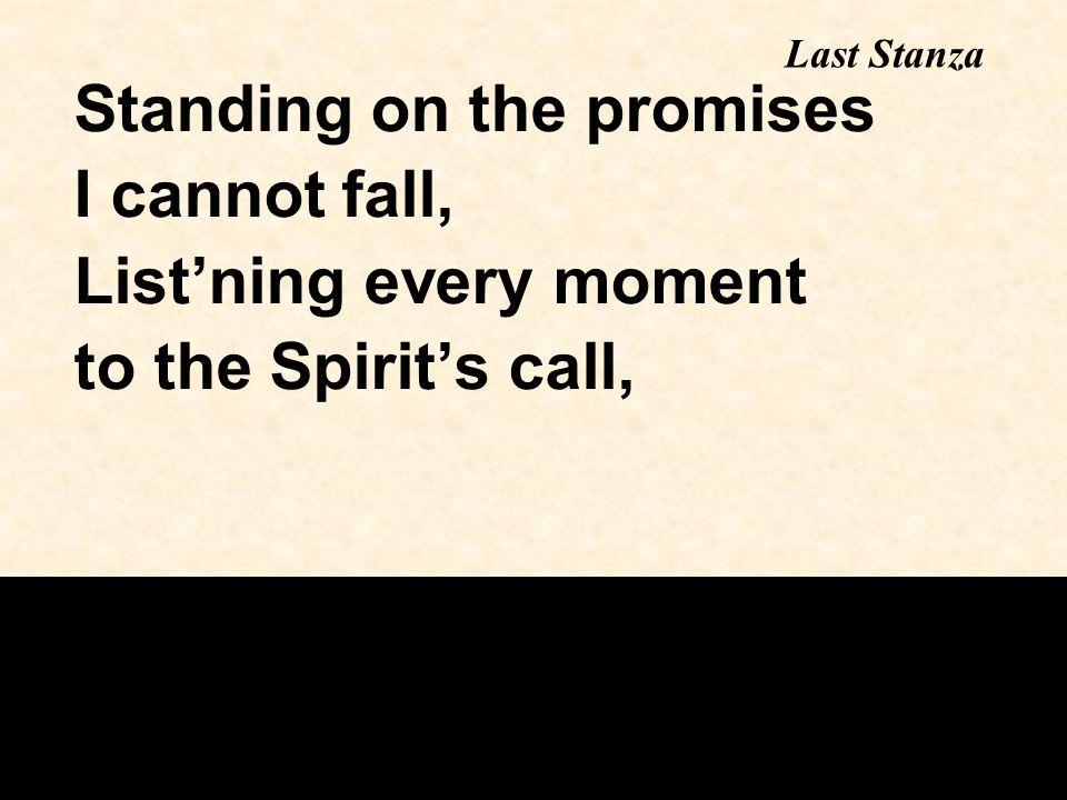 Standing on the promises I cannot fall, List’ning every moment to the Spirit’s call, Last Stanza