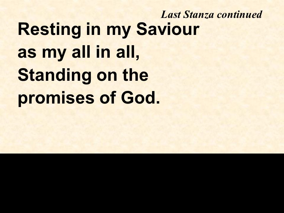 Resting in my Saviour as my all in all, Standing on the promises of God. Last Stanza continued