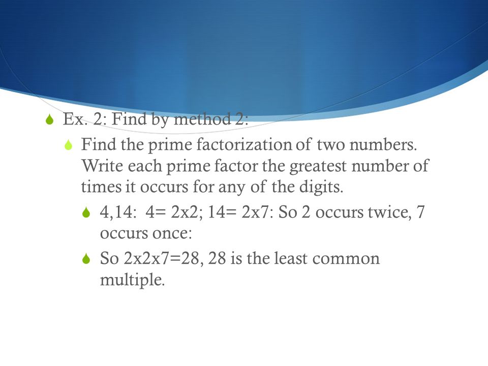  Ex. 2: Find by method 2:  Find the prime factorization of two numbers.