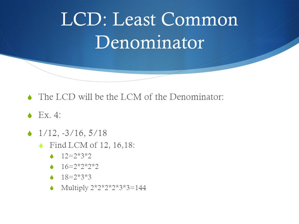LCD: Least Common Denominator  The LCD will be the LCM of the Denominator:  Ex.