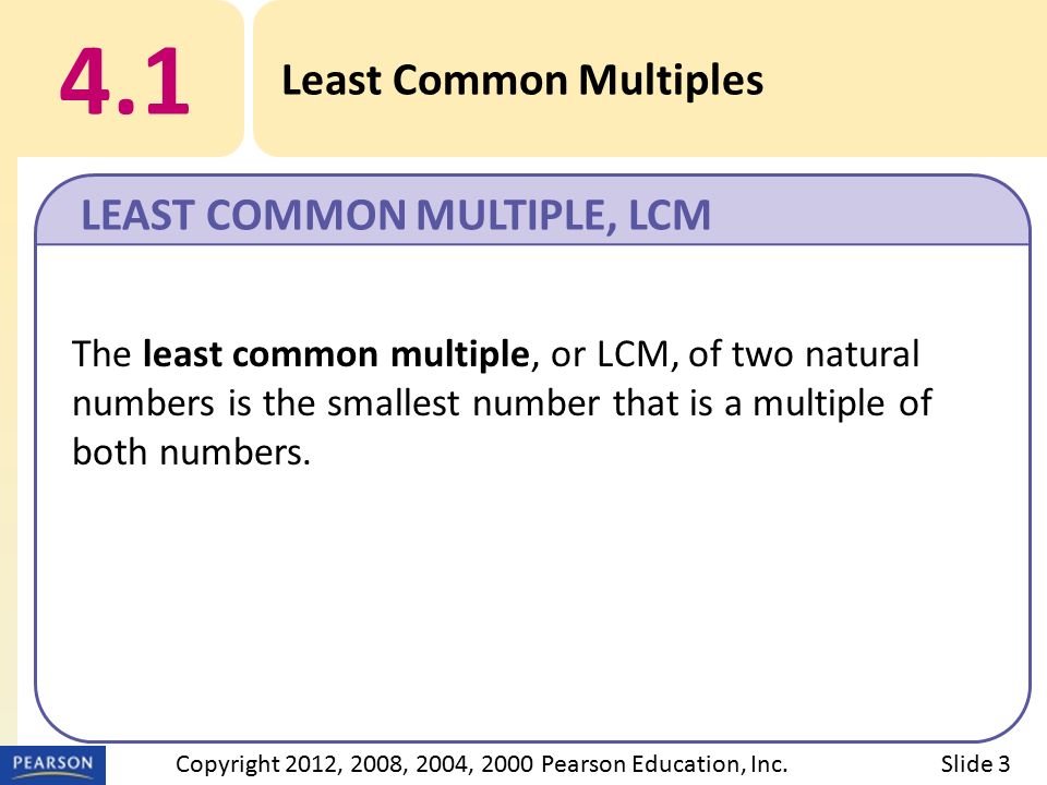 4.1 Least Common Multiples LEAST COMMON MULTIPLE, LCM Slide 3Copyright 2012, 2008, 2004, 2000 Pearson Education, Inc.