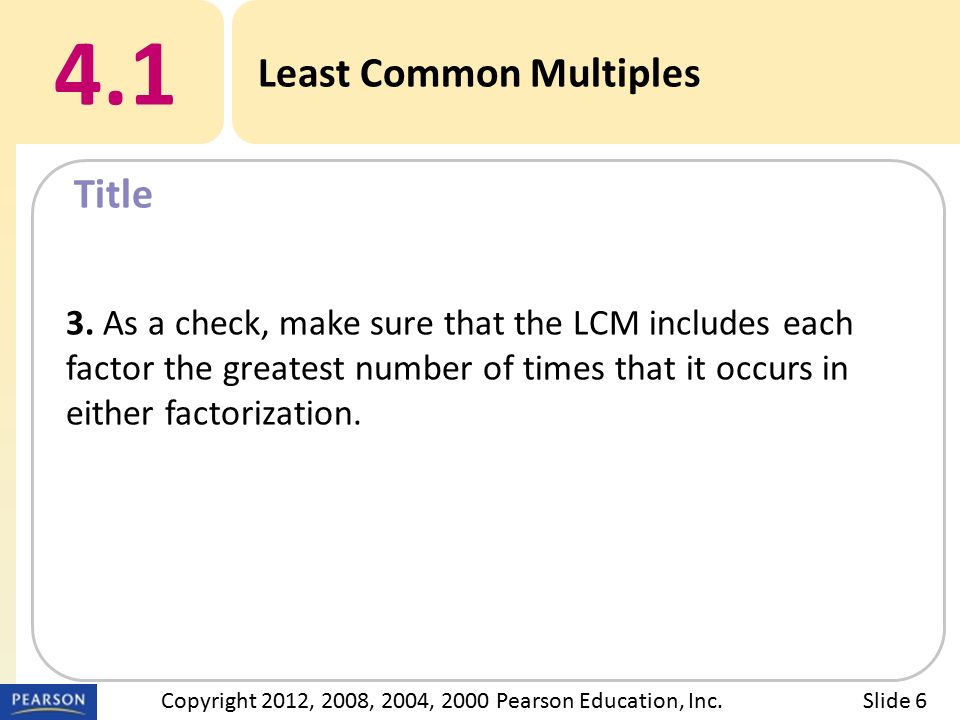 Title 4.1 Least Common Multiples Slide 6Copyright 2012, 2008, 2004, 2000 Pearson Education, Inc.