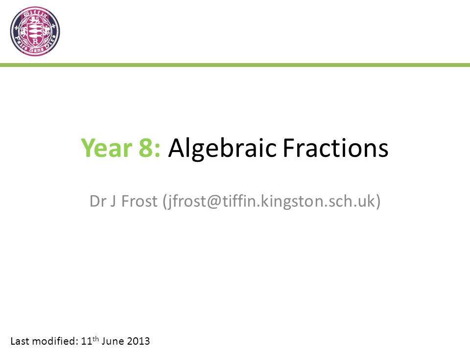 Year 8: Algebraic Fractions Dr J Frost Last modified: 11 th June 2013