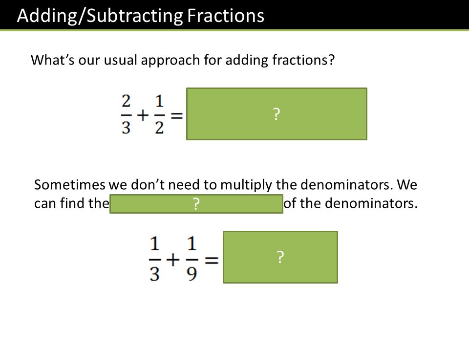 Adding/Subtracting Fractions What’s our usual approach for adding fractions.
