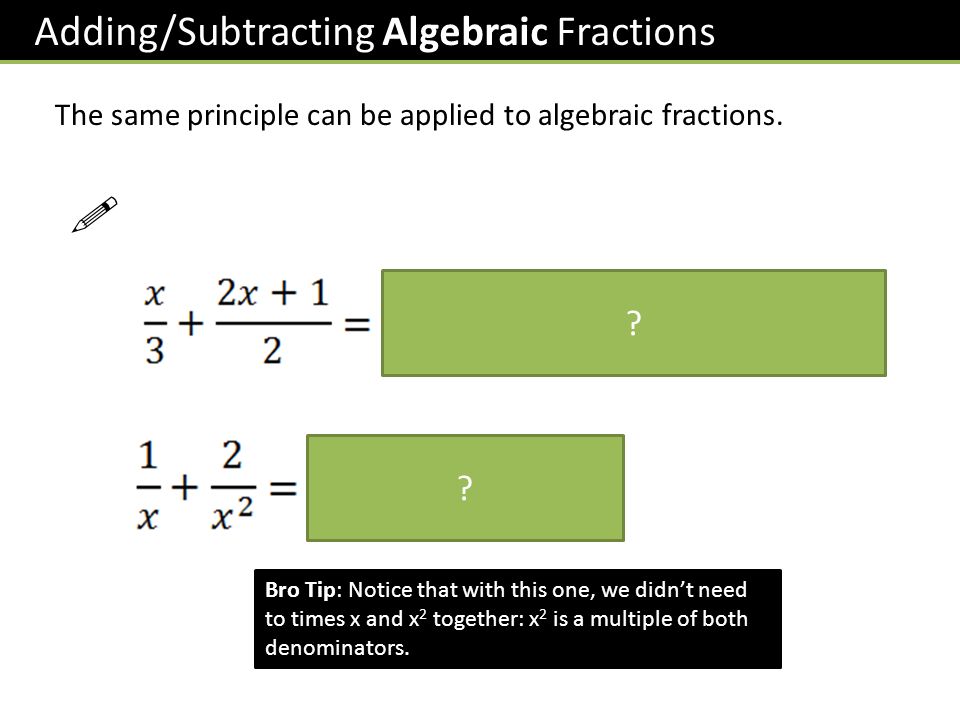 Adding/Subtracting Algebraic Fractions The same principle can be applied to algebraic fractions.