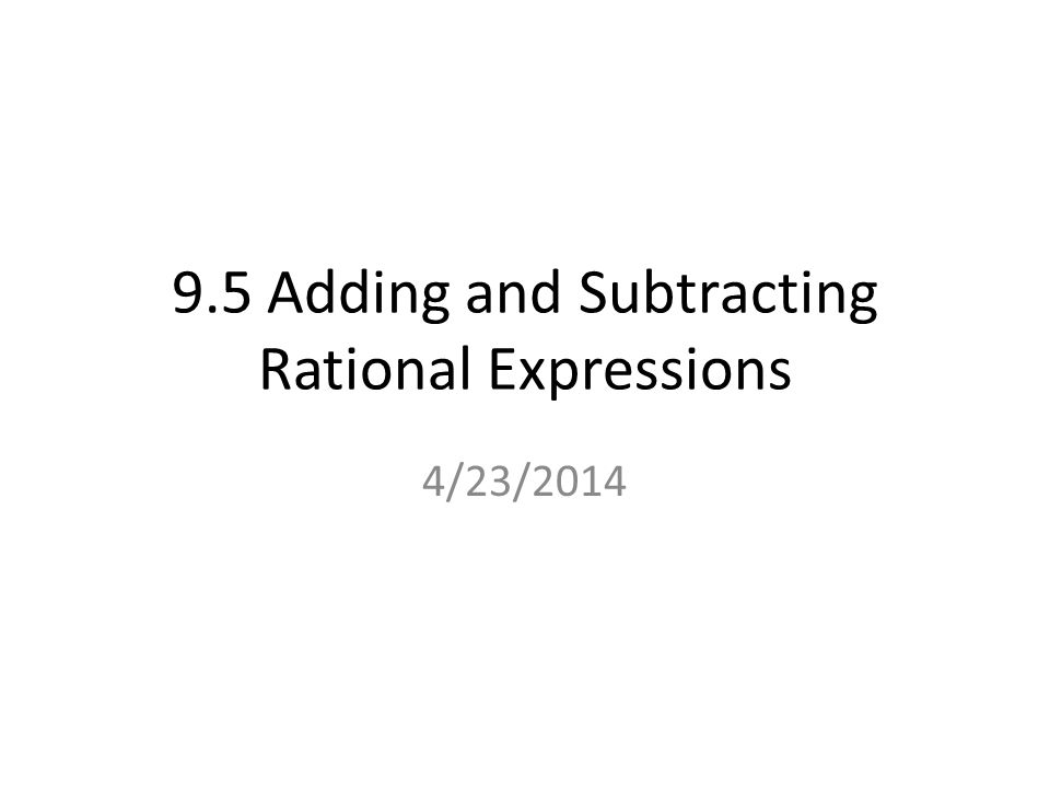9.5 Adding and Subtracting Rational Expressions 4/23/2014