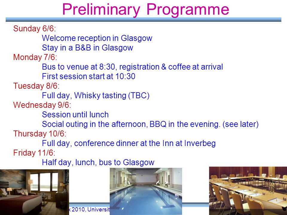 Vertex 2010, University of Glasgow 3 Preliminary Programme Sunday 6/6: Welcome reception in Glasgow Stay in a B&B in Glasgow Monday 7/6: Bus to venue at 8:30, registration & coffee at arrival First session start at 10:30 Tuesday 8/6: Full day, Whisky tasting (TBC) Wednesday 9/6: Session until lunch Social outing in the afternoon, BBQ in the evening.