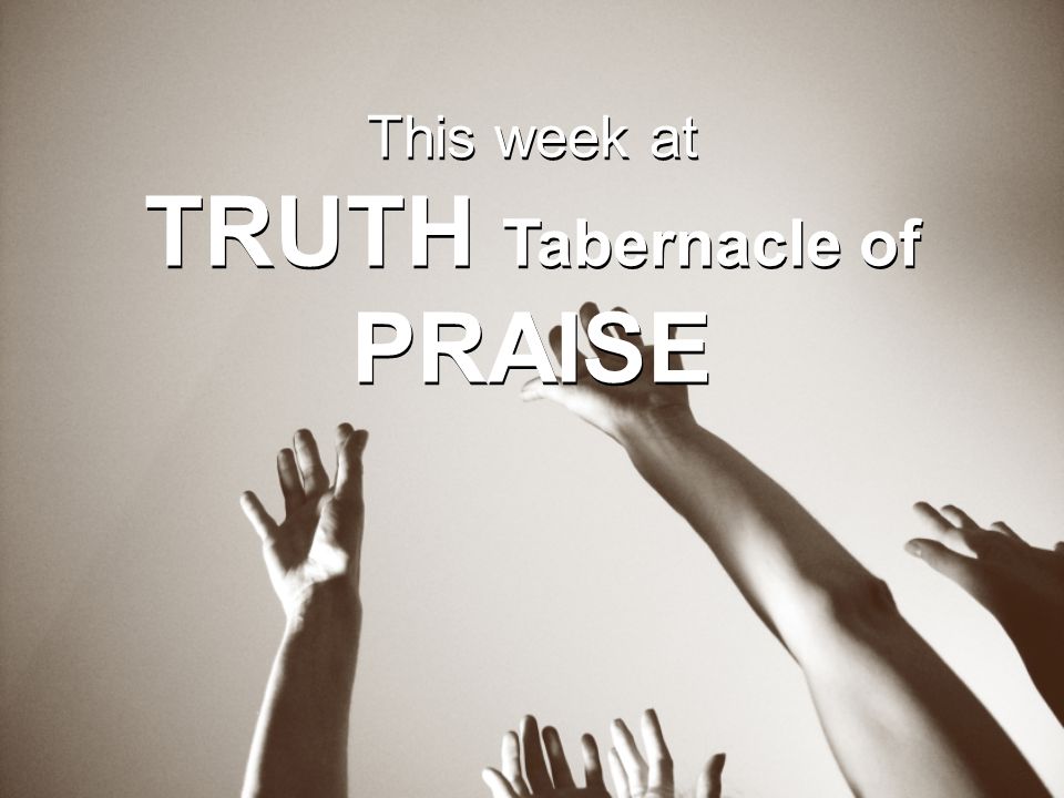 This week at TRUTH Tabernacle of PRAISE This week at TRUTH Tabernacle of PRAISE
