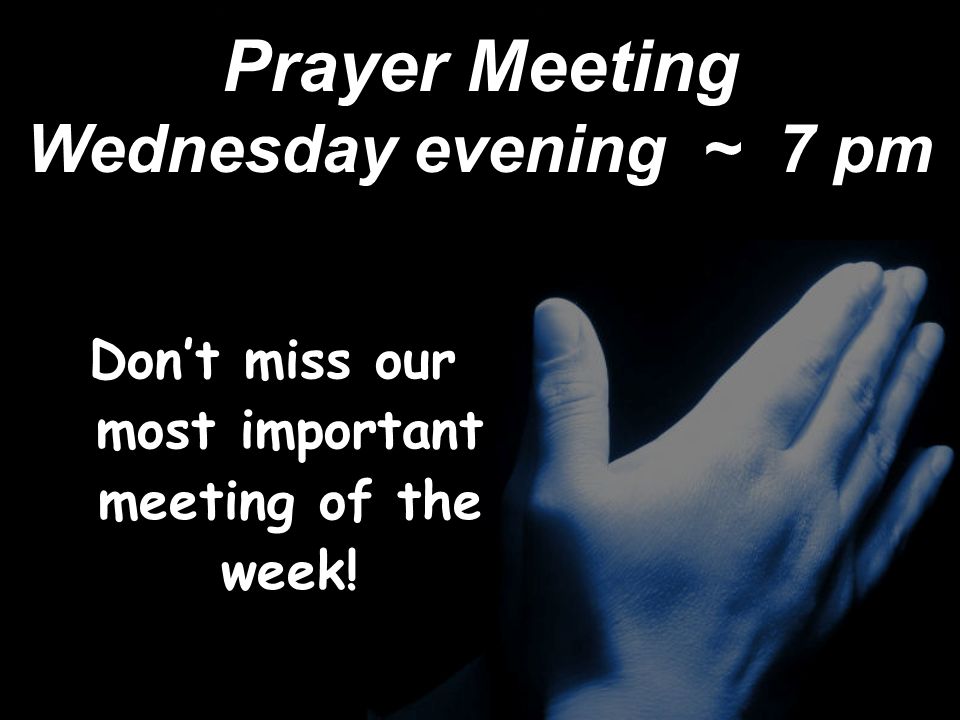 Prayer Meeting Wednesday evening ~ 7 pm Don’t miss our most important meeting of the week!