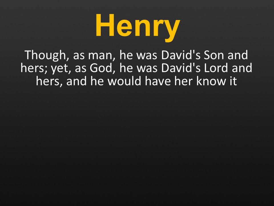 Henry Though, as man, he was David s Son and hers; yet, as God, he was David s Lord and hers, and he would have her know it