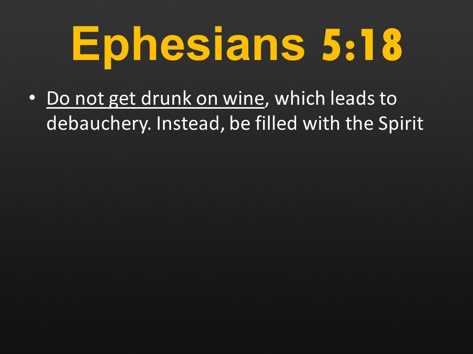 Ephesians 5:18 Do not get drunk on wine, which leads to debauchery.