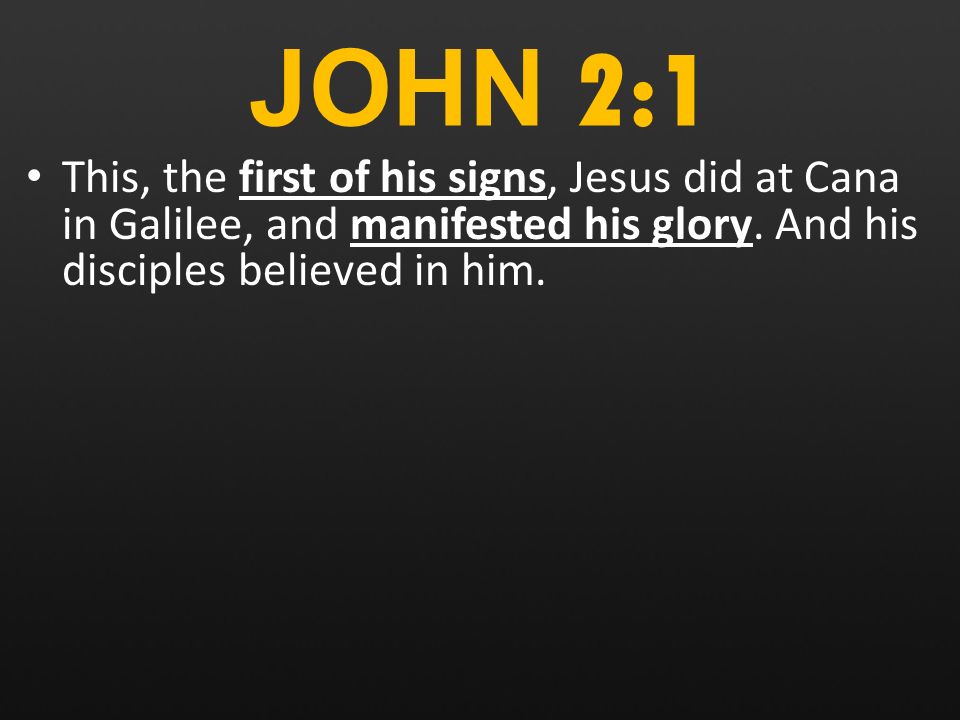JOHN 2:1 This, the first of his signs, Jesus did at Cana in Galilee, and manifested his glory.