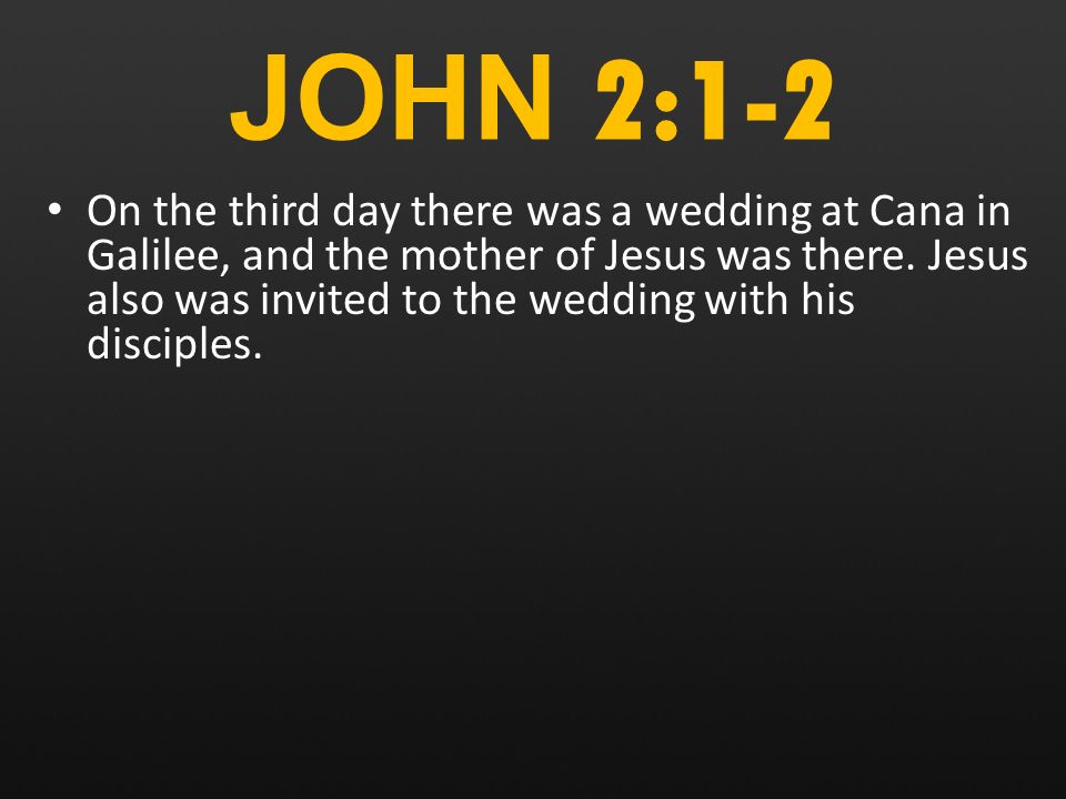 JOHN 2:1-2 On the third day there was a wedding at Cana in Galilee, and the mother of Jesus was there.